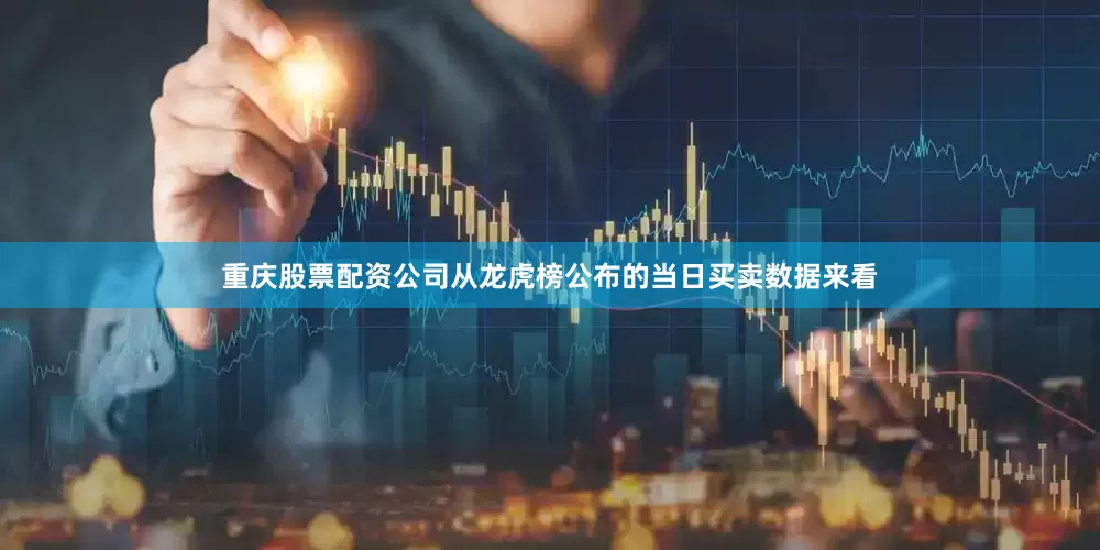 重庆股票配资公司从龙虎榜公布的当日买卖数据来看