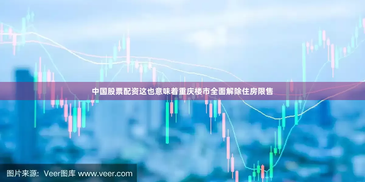 中国股票配资这也意味着重庆楼市全面解除住房限售