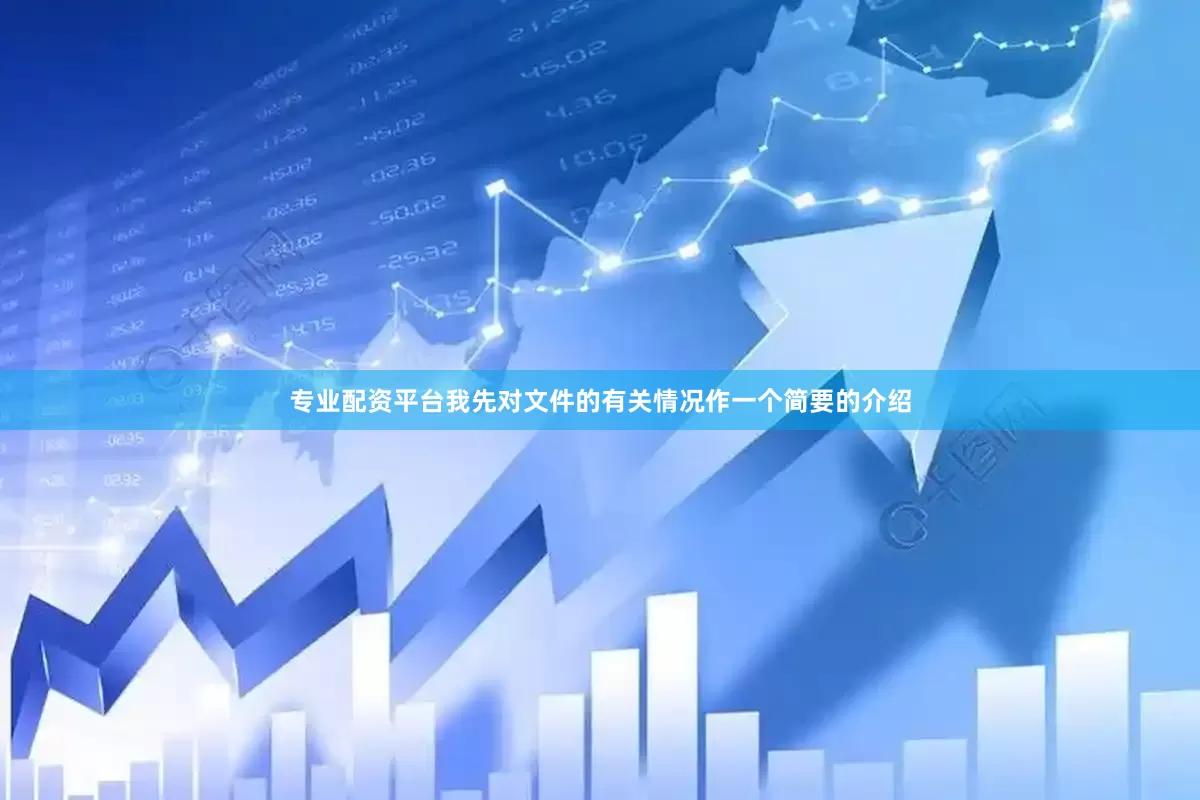 专业配资平台我先对文件的有关情况作一个简要的介绍