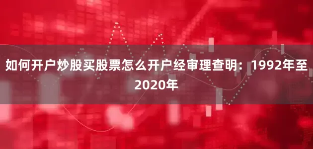 如何开户炒股买股票怎么开户经审理查明：1992年至2020年