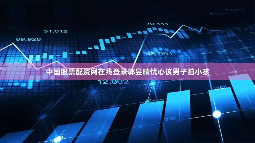 中国股票配资网在线登录郭昱晴忧心该男子拍小孩