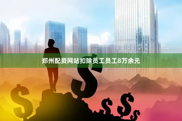 郑州配资网站扣除员工员工8万余元