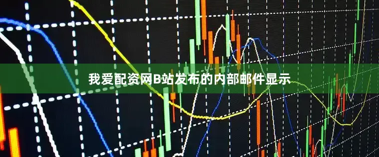 我爱配资网B站发布的内部邮件显示