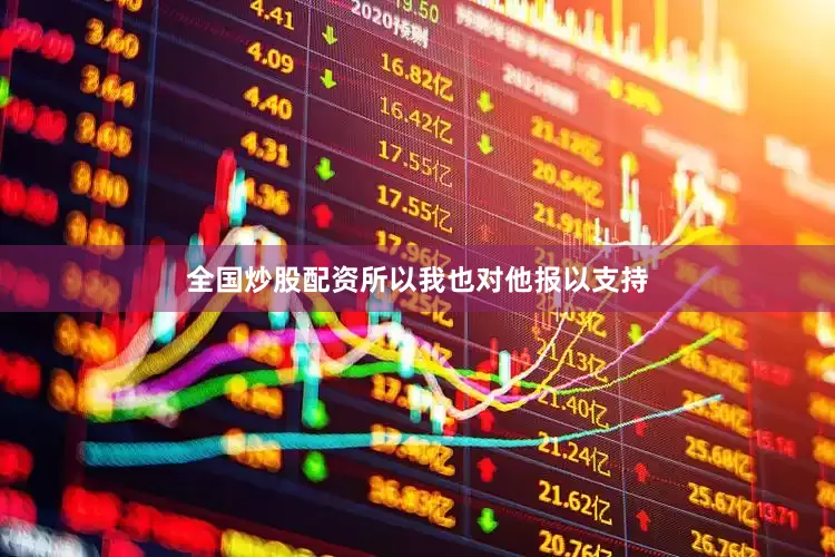 全国炒股配资所以我也对他报以支持