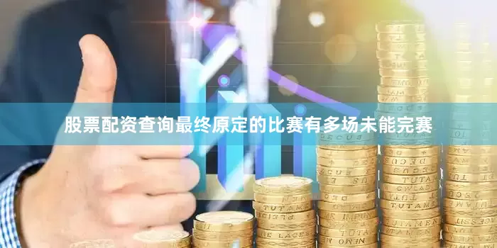 股票配资查询最终原定的比赛有多场未能完赛