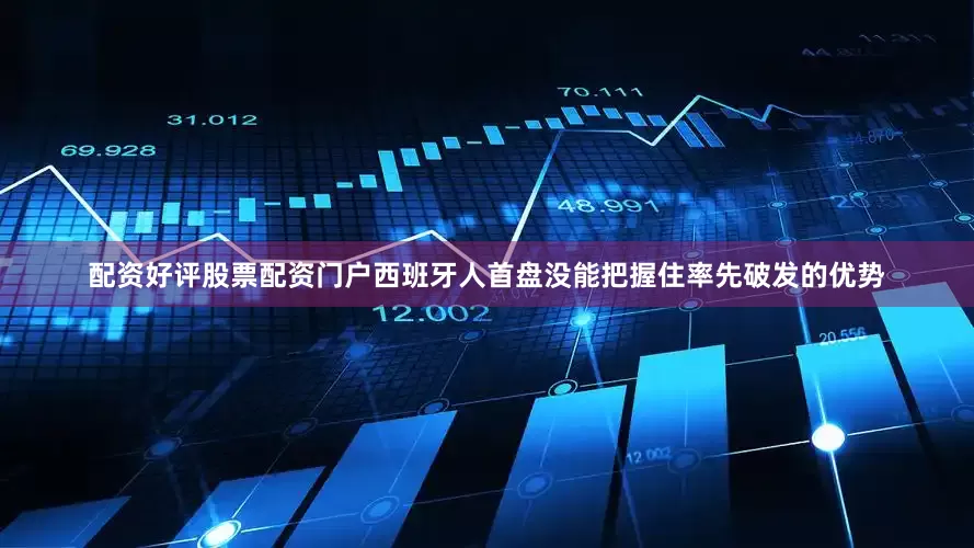 配资好评股票配资门户西班牙人首盘没能把握住率先破发的优势