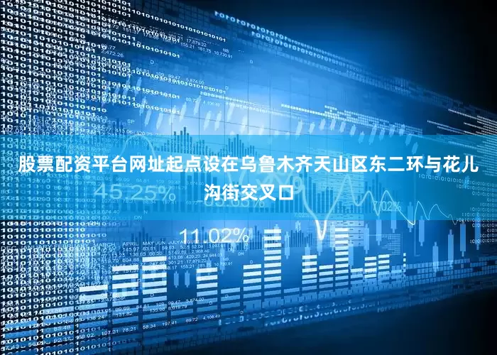 股票配资平台网址起点设在乌鲁木齐天山区东二环与花儿沟街交叉口