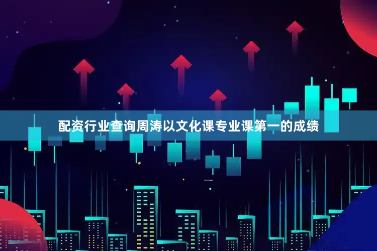 配资行业查询周涛以文化课专业课第一的成绩