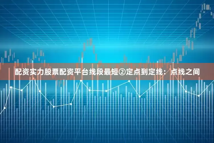 配资实力股票配资平台线段最短②定点到定线：点线之间