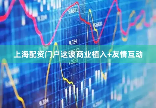 上海配资门户这波商业植入+友情互动