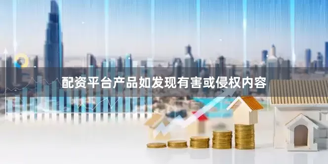 配资平台产品如发现有害或侵权内容