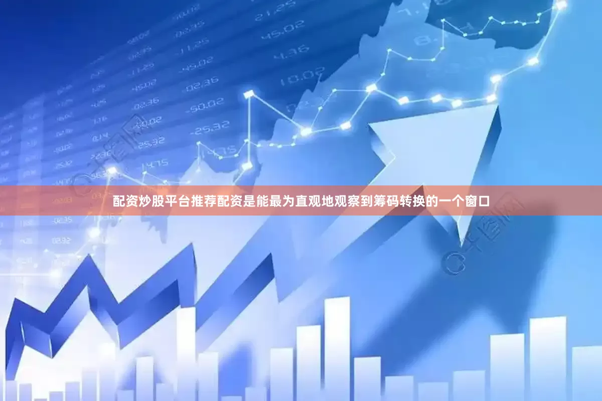 配资炒股平台推荐配资是能最为直观地观察到筹码转换的一个窗口