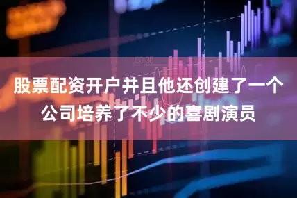 股票配资开户并且他还创建了一个公司培养了不少的喜剧演员