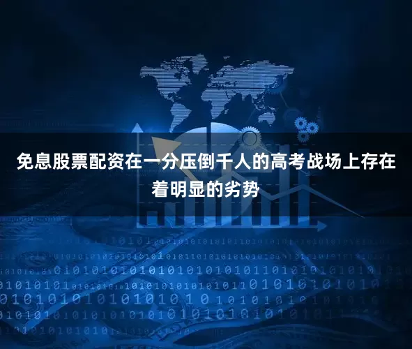 免息股票配资在一分压倒千人的高考战场上存在着明显的劣势