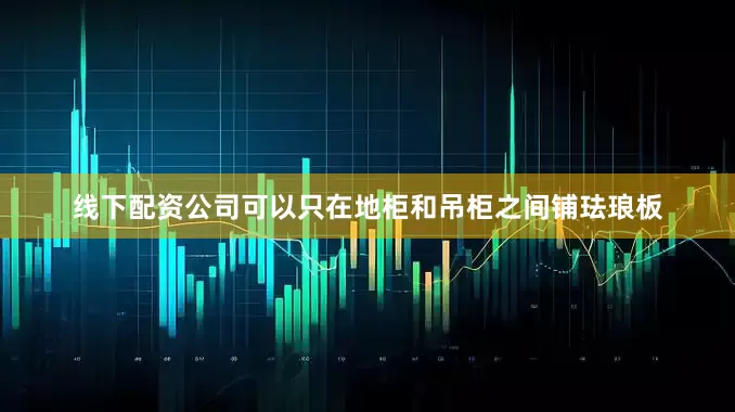 线下配资公司可以只在地柜和吊柜之间铺珐琅板