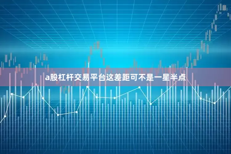 a股杠杆交易平台这差距可不是一星半点