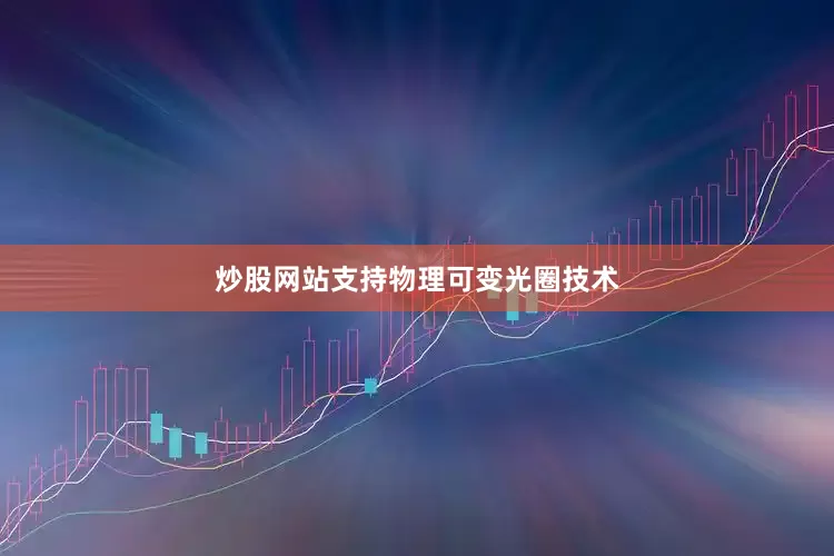 炒股网站支持物理可变光圈技术