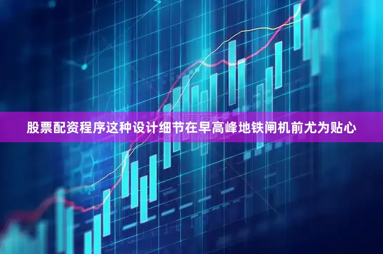 股票配资程序这种设计细节在早高峰地铁闸机前尤为贴心