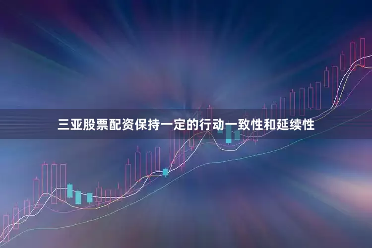 三亚股票配资保持一定的行动一致性和延续性