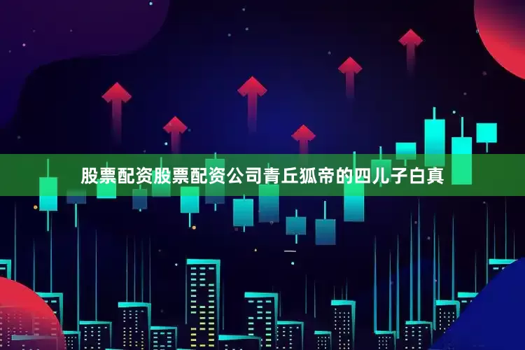 股票配资股票配资公司青丘狐帝的四儿子白真