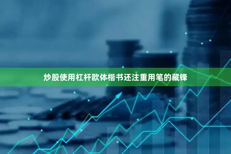 炒股使用杠杆欧体楷书还注重用笔的藏锋