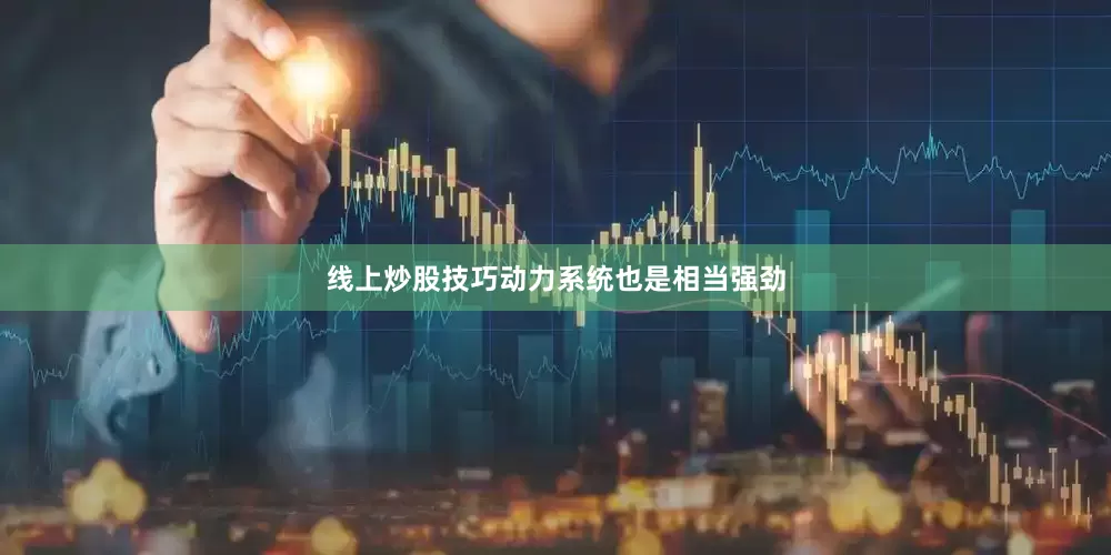 线上炒股技巧动力系统也是相当强劲