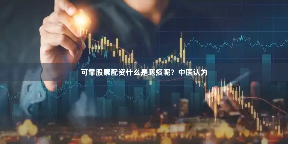 可靠股票配资什么是寒痰呢？中医认为
