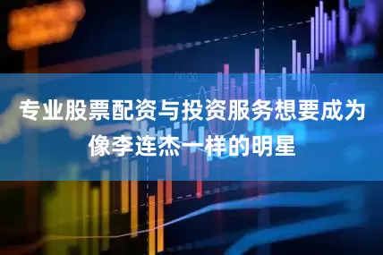 专业股票配资与投资服务想要成为像李连杰一样的明星