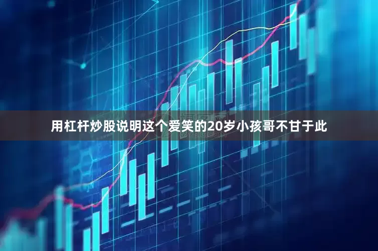 用杠杆炒股说明这个爱笑的20岁小孩哥不甘于此