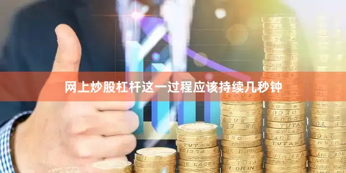 网上炒股杠杆这一过程应该持续几秒钟