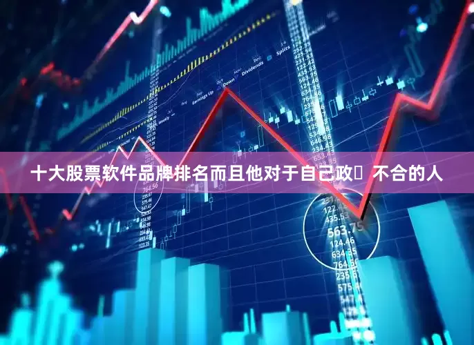 十大股票软件品牌排名而且他对于自己政⻅不合的人