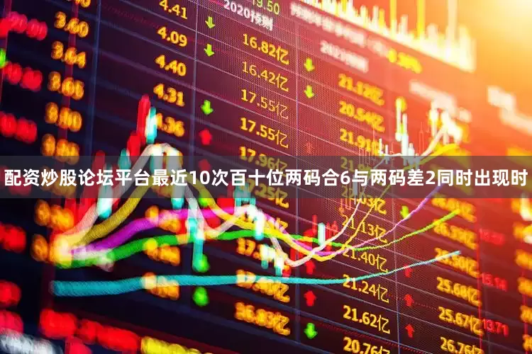 配资炒股论坛平台最近10次百十位两码合6与两码差2同时出现时