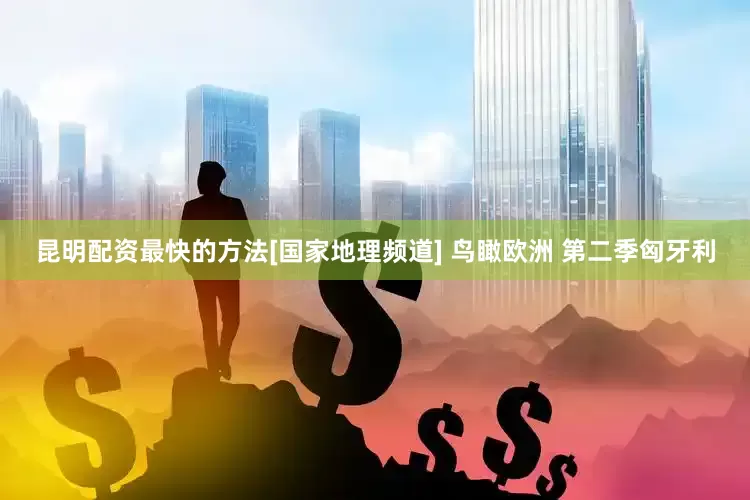 昆明配资最快的方法[国家地理频道] 鸟瞰欧洲 第二季匈牙利