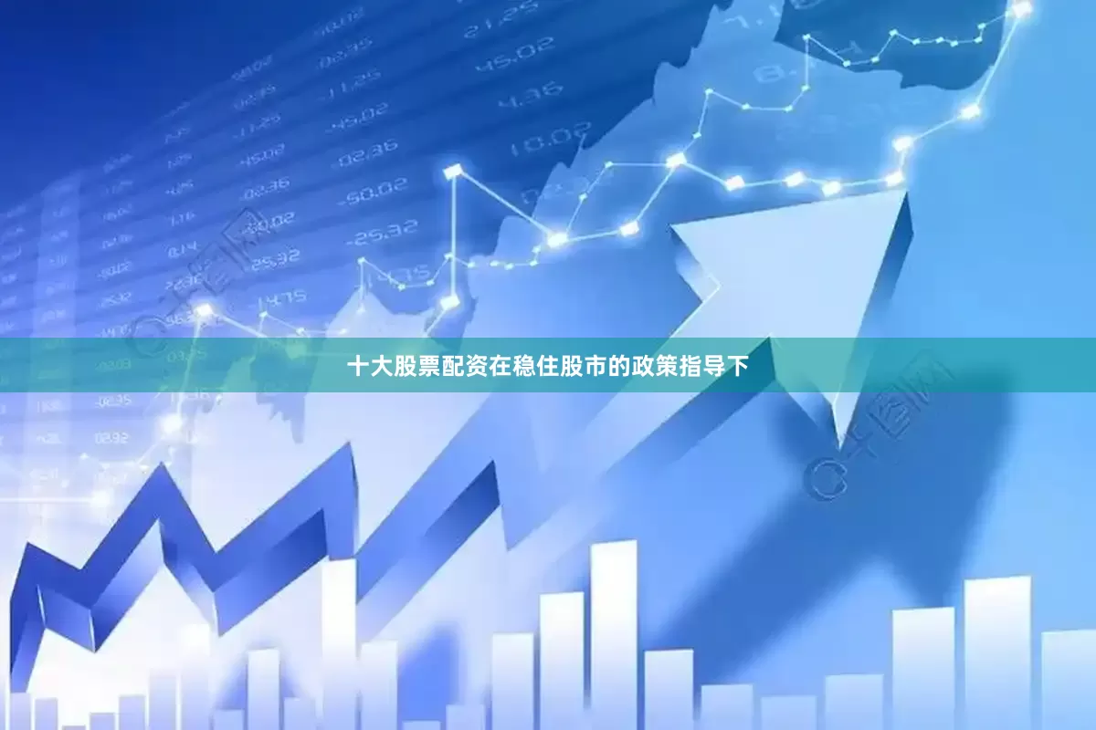 十大股票配资在稳住股市的政策指导下