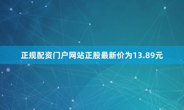 正规配资门户网站正股最新价为13.89元