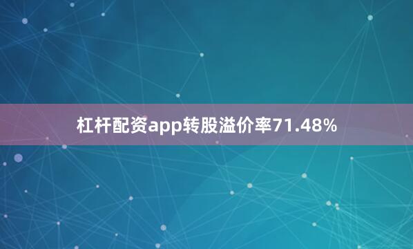 杠杆配资app转股溢价率71.48%